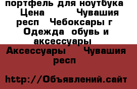 портфель для ноутбука. › Цена ­ 600 - Чувашия респ., Чебоксары г. Одежда, обувь и аксессуары » Аксессуары   . Чувашия респ.